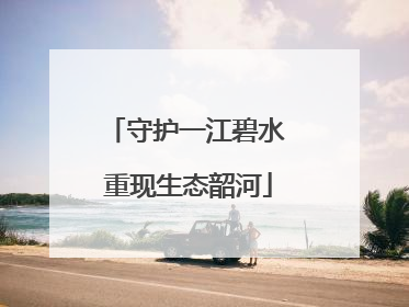 守护一江碧水 重现生态韶河