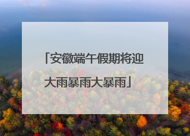 安徽端午假期将迎大雨暴雨大暴雨