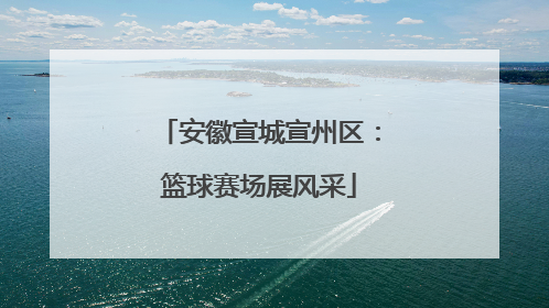 安徽宣城宣州区：篮球赛场展风采