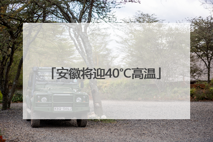 安徽将迎40℃高温