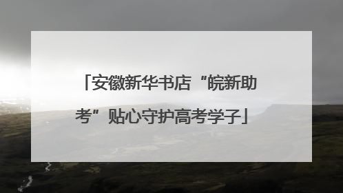 安徽新华书店“皖新助考”贴心守护高考学子