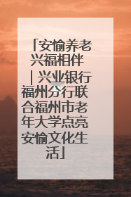 安愉养老 兴福相伴｜兴业银行福州分行联合福州市老年大学点亮安愉文化生活