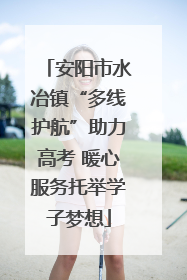 安阳市水冶镇“多线护航”助力高考 暖心服务托举学子梦想