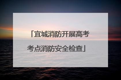 宜城消防开展高考考点消防安全检查