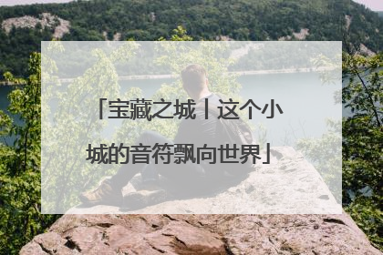 宝藏之城丨这个小城的音符飘向世界