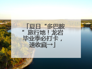 夏日“多巴胺”旅行地！龙岩毕业季必打卡，速收藏→