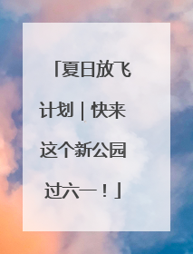夏日放飞计划｜快来这个新公园过六一！