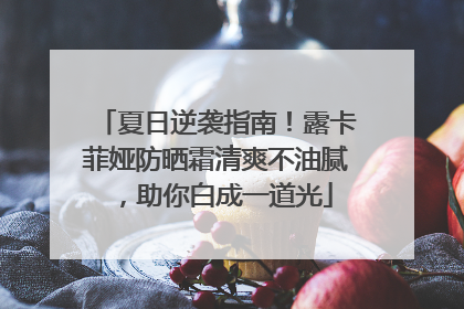 夏日逆袭指南！露卡菲娅防晒霜清爽不油腻，助你白成一道光