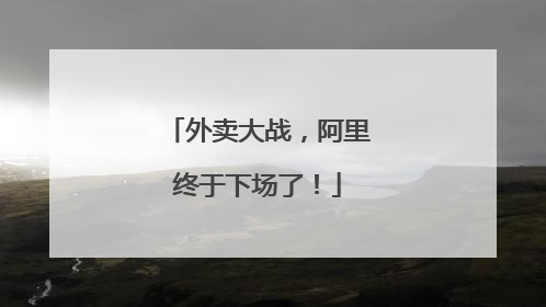 外卖大战，阿里终于下场了！