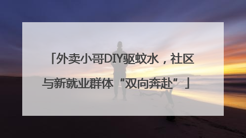 外卖小哥DIY驱蚊水，社区与新就业群体“双向奔赴”