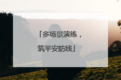 多场景演练，筑平安防线