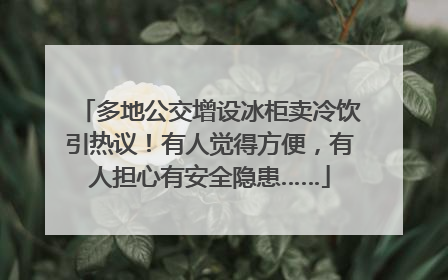 多地公交增设冰柜卖冷饮引热议！有人觉得方便，有人担心有安全隐患……