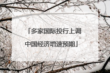 多家国际投行上调中国经济增速预期
