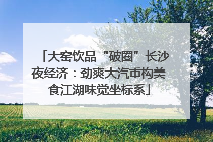 大窑饮品“破圈”长沙夜经济：劲爽大汽重构美食江湖味觉坐标系