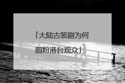 大陆古装剧为何圈粉港台观众