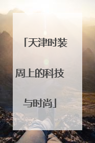 天津时装周上的科技与时尚