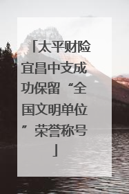 太平财险宜昌中支成功保留“全国文明单位”荣誉称号