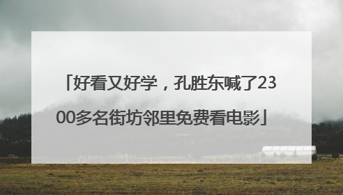 好看又好学，孔胜东喊了2300多名街坊邻里免费看电影