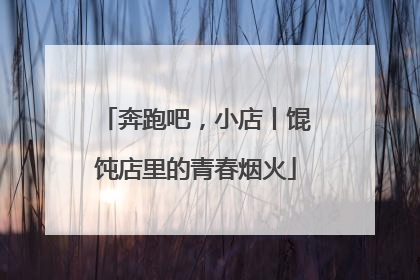 奔跑吧，小店丨馄饨店里的青春烟火