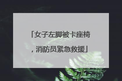 女子左脚被卡座椅，消防员紧急救援