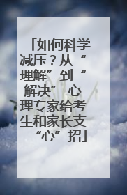 如何科学减压？从“理解”到“解决” 心理专家给考生和家长支“心”招
