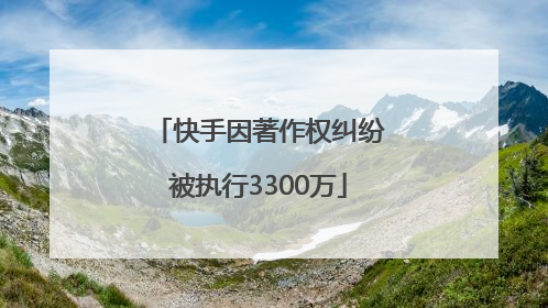 快手因著作权纠纷被执行3300万