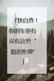 快自查！你的车里有没有这些“隐形炸弹”