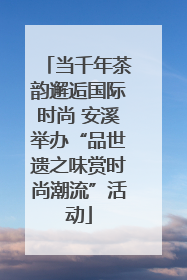 当千年茶韵邂逅国际时尚 安溪举办“品世遗之味赏时尚潮流”活动
