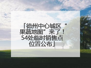 德州中心城区“果蔬地图”来了！54处临时销售点位置公布