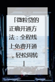 微粒贷的正确开通方法：全程线上免费开通，轻松周转