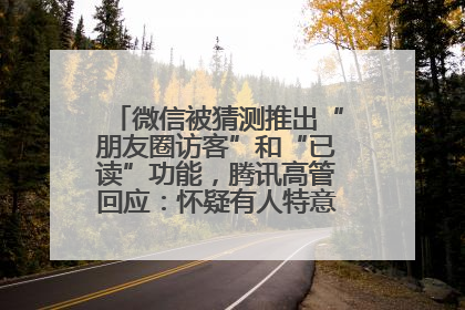 微信被猜测推出“朋友圈访客”和“已读”功能，腾讯高管回应：怀疑有人特意反复翻炒流量