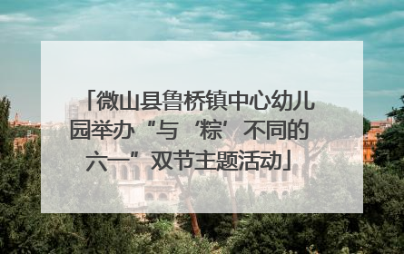 微山县鲁桥镇中心幼儿园举办“与‘粽’不同的六一”双节主题活动