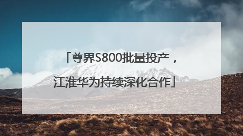 尊界S800批量投产，江淮华为持续深化合作
