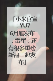 小米官宣：YU7 6月底发布，雷军：还有很多重磅新品一起发布