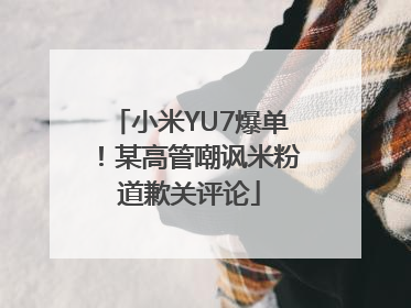 小米YU7爆单！某高管嘲讽米粉道歉关评论