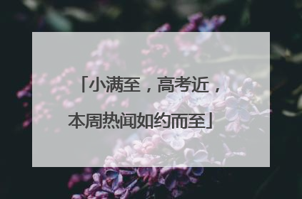 小满至，高考近，本周热闻如约而至