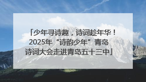 少年寻诗趣，诗词趁年华！2025年“诗韵少年”青岛诗词大会走进青岛五十三中