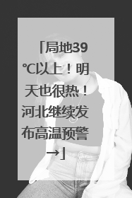 局地39℃以上！明天也很热！河北继续发布高温预警→