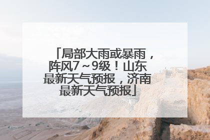 局部大雨或暴雨，阵风7～9级！山东最新天气预报，济南最新天气预报