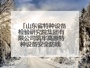 山东省特种设备检验研究院集团有限公司筑牢高原特种设备安全防线 共绘拉萨美好生活画卷