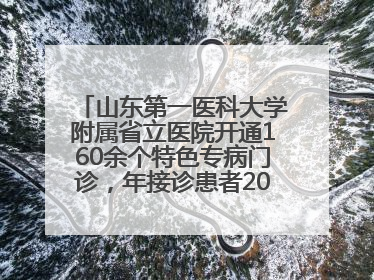 山东第一医科大学附属省立医院开通160余个特色专病门诊，年接诊患者20余万人次
