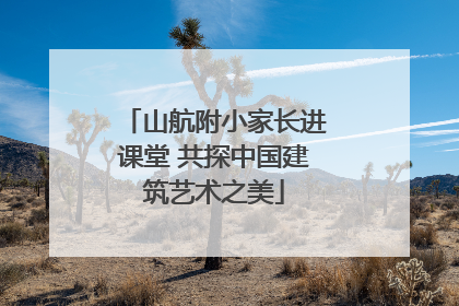山航附小家长进课堂 共探中国建筑艺术之美