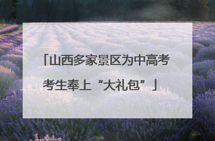 山西多家景区为中高考考生奉上“大礼包”
