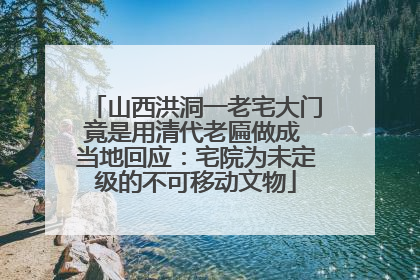 山西洪洞一老宅大门竟是用清代老匾做成 当地回应：宅院为未定级的不可移动文物