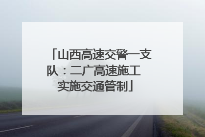 山西高速交警一支队：二广高速施工 实施交通管制