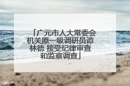 广元市人大常委会机关原一级调研员谭林德 接受纪律审查和监察调查