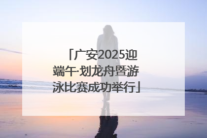 广安2025迎端午·划龙舟暨游泳比赛成功举行
