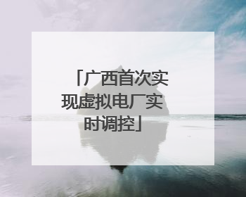 广西首次实现虚拟电厂实时调控