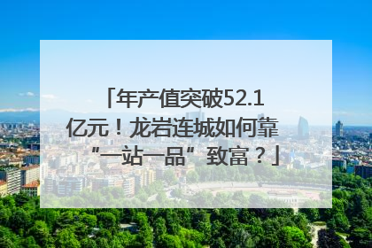 年产值突破52.1亿元！龙岩连城如何靠“一站一品”致富？