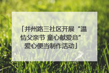并州路三社区开展“温情父亲节 童心献爱意”爱心便当制作活动